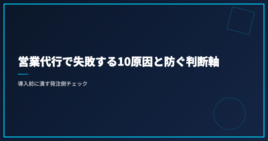 営業代行で失敗する10原因と防ぐ判断軸｜導入前に潰す発注側チェック