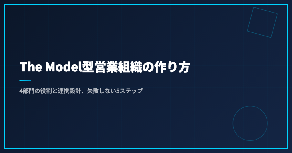The Model型営業組織の作り方｜4部門の役割と連携設計、失敗しない5ステップ