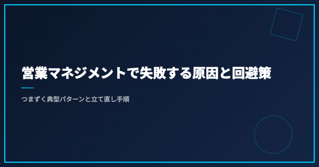 営業マネジメントで失敗する原因と回避策｜つまずく典型パターンと立て直し手順
