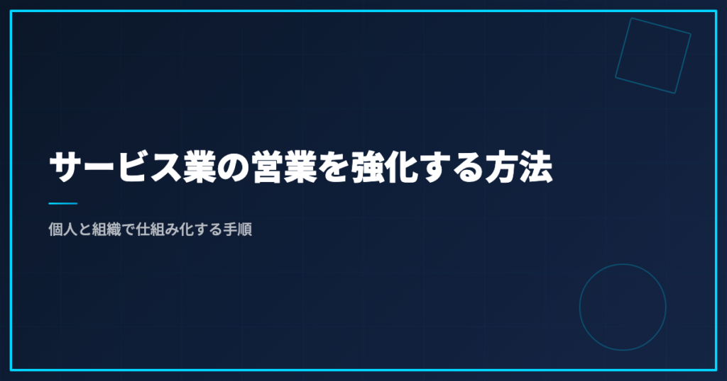サービス業の営業を強化する方法｜個人と組織で仕組み化する手順