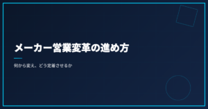 メーカー営業変革の進め方｜何から変え、どう定着させるか