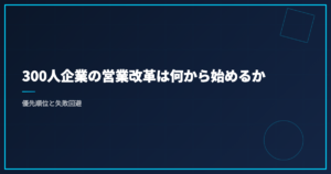 300人企業の営業改革は何から始めるか｜優先順位と失敗回避
