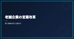 老舗企業の営業改革｜属人営業を変える進め方