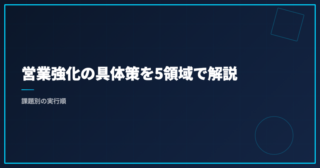 営業強化の具体策を5領域で解説｜課題別の実行順