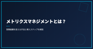 メトリクスマネジメントとは？営業組織を変える手法と導入ステップを解説