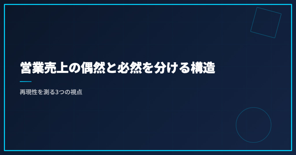 営業売上の偶然と必然を分ける構造｜再現性を測る3つの視点