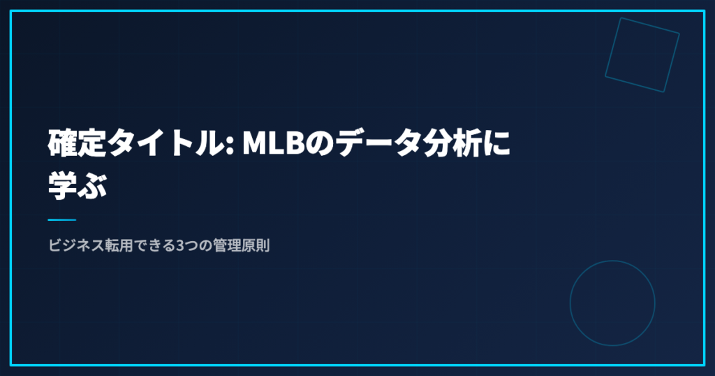 確定タイトル: MLBのデータ分析に学ぶ｜ビジネス転用できる3つの管理原則