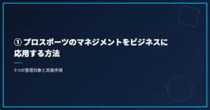 ① プロスポーツのマネジメントをビジネスに応用する方法｜5つの管理対象と実装手順