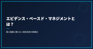 エビデンス・ベースド・マネジメントとは？勘と経験に頼らない意思決定の実践法