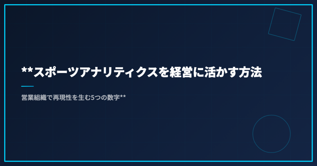 **スポーツアナリティクスを経営に活かす方法｜営業組織で再現性を生む5つの数字**