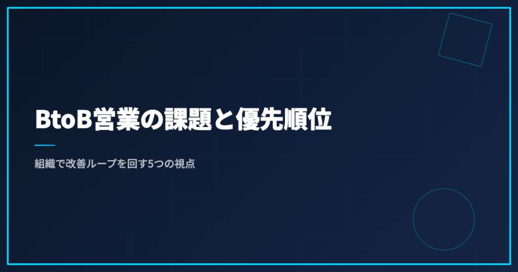 BtoB営業の課題と優先順位｜組織で改善ループを回す5つの視点