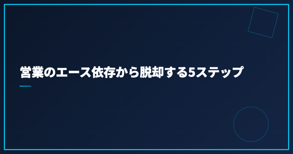 営業のエース依存から脱却する5ステップ
