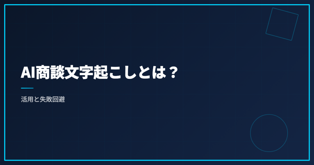 AI商談文字起こしとは？活用と失敗回避