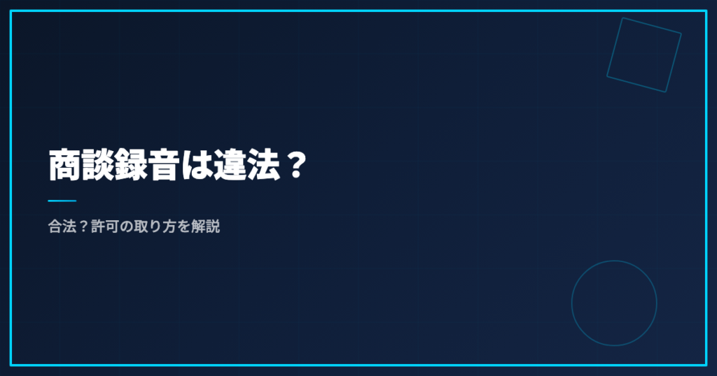 商談録音は違法？合法？許可の取り方を解説