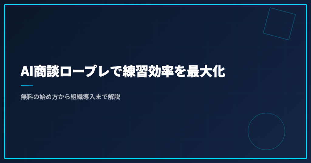 AI商談ロープレで練習効率を最大化｜無料の始め方から組織導入まで解説