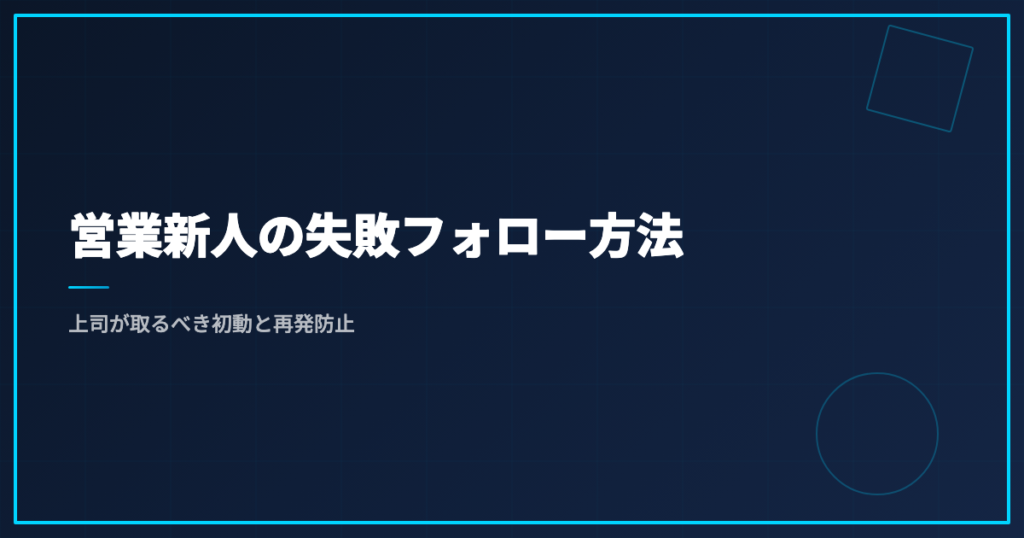 営業新人の失敗フォロー方法｜上司が取るべき初動と再発防止