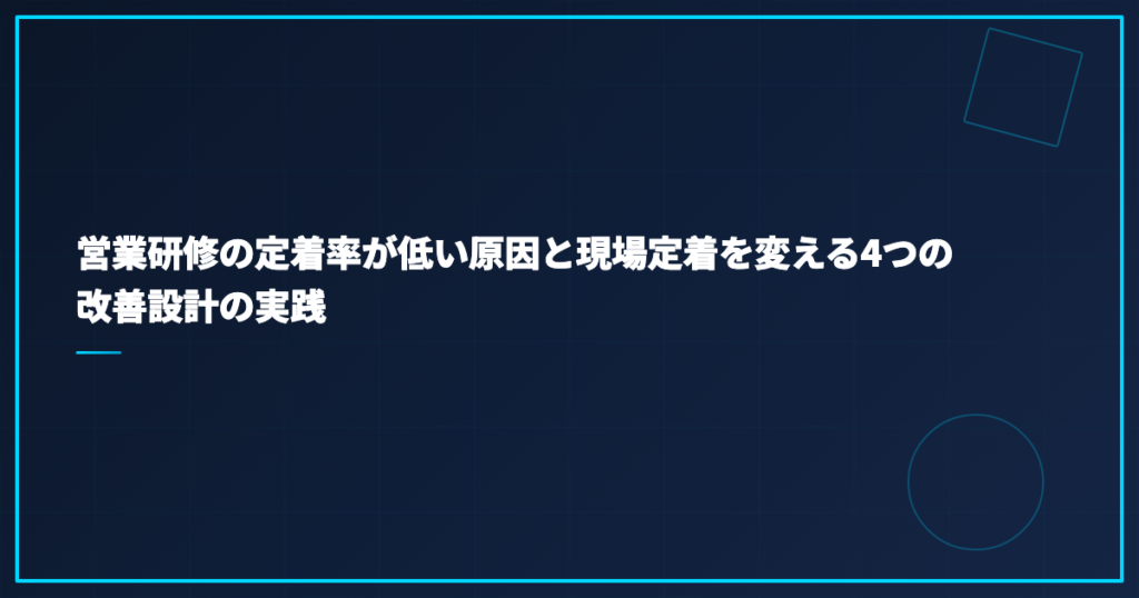 営業研修の定着率が低い原因と現場定着を変える4つの改善設計の実践