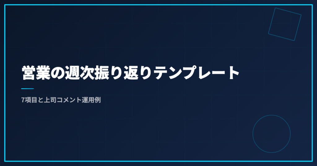 営業の週次振り返りテンプレート｜7項目と上司コメント運用例