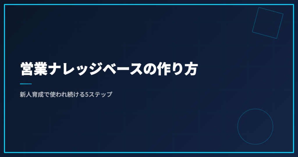 営業ナレッジベースの作り方｜新人育成で使われ続ける5ステップ