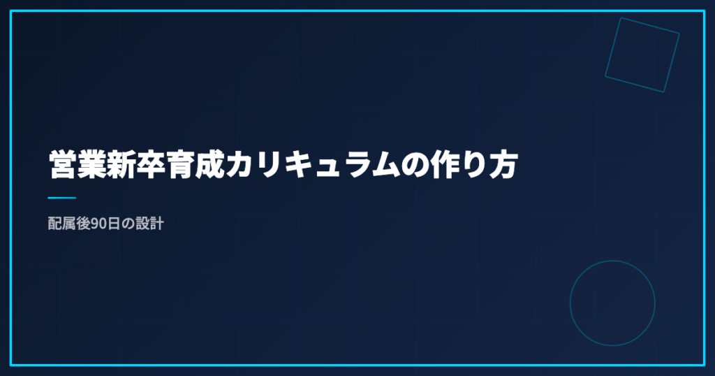 営業新卒育成カリキュラムの作り方｜配属後90日の設計