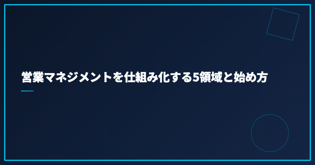 営業マネジメントを仕組み化する5領域と始め方