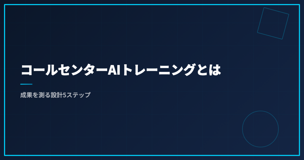 コールセンターAIトレーニングとは｜成果を測る設計5ステップ