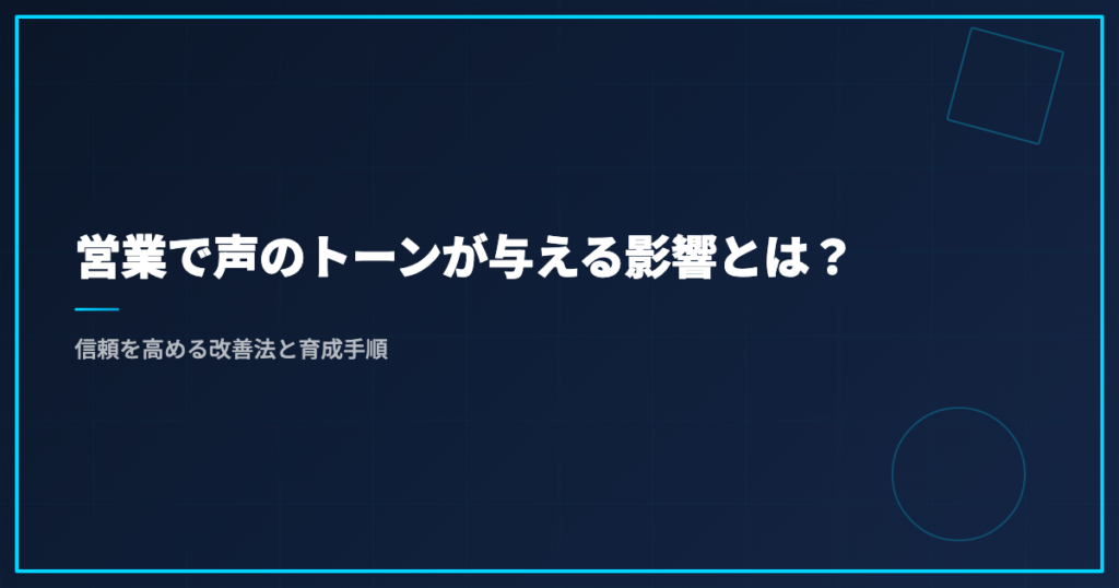 営業で声のトーンが与える影響とは？信頼を高める改善法と育成手順