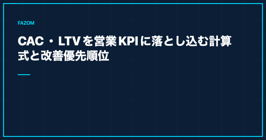 CAC・LTVを営業KPIに落とし込む計算式と改善優先順位