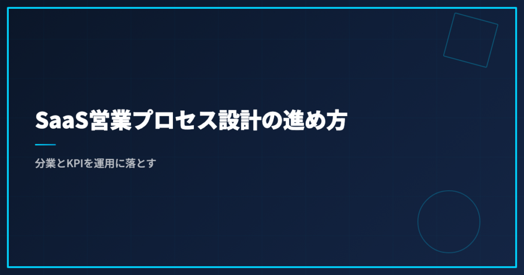 SaaS営業プロセス設計の進め方｜分業とKPIを運用に落とす