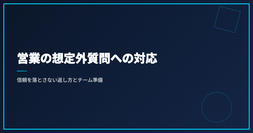 営業の想定外質問への対応｜信頼を落とさない返し方とチーム準備