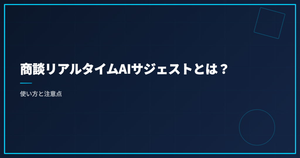 商談リアルタイムAIサジェストとは？使い方と注意点