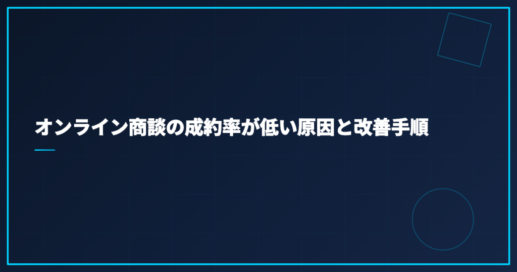 オンライン商談の成約率が低い原因と改善手順