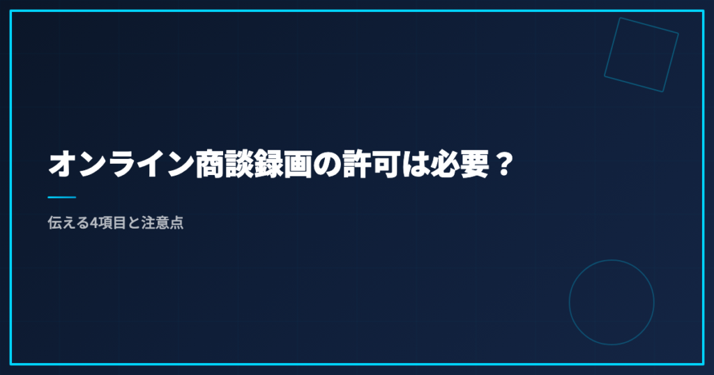 オンライン商談録画の許可は必要？伝える4項目と注意点