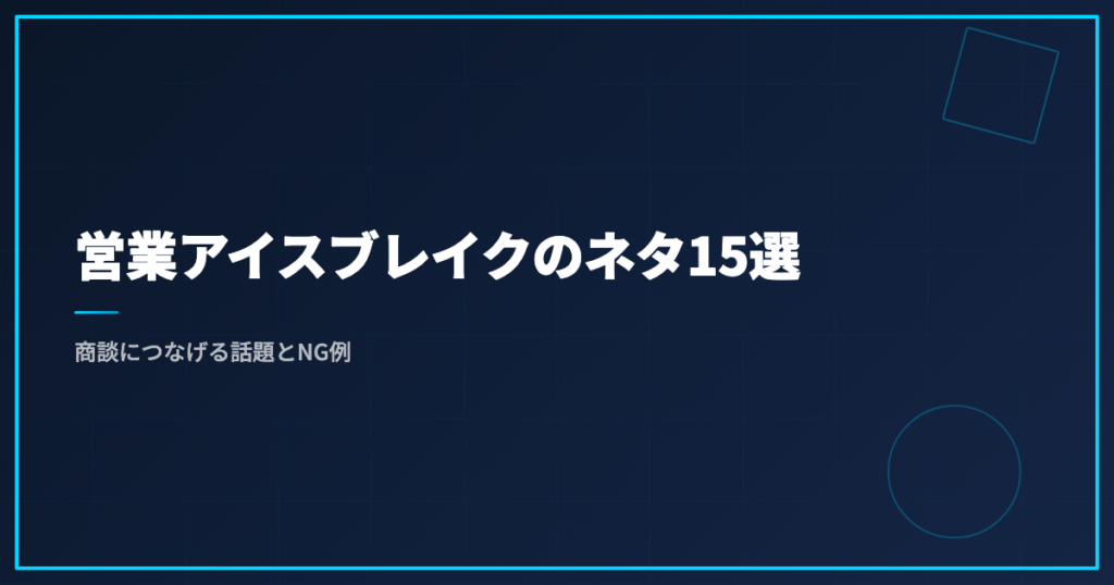 営業アイスブレイクのネタ15選｜商談につなげる話題とNG例