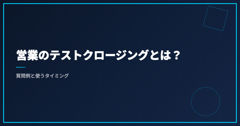 営業のテストクロージングとは？質問例と使うタイミング