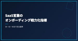 SaaS営業のオンボーディング戦力化指標｜30・60・90日で見る基準