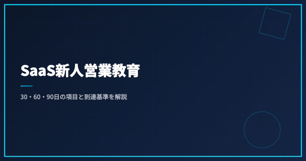SaaS新人営業教育｜30・60・90日の項目と到達基準を解説
