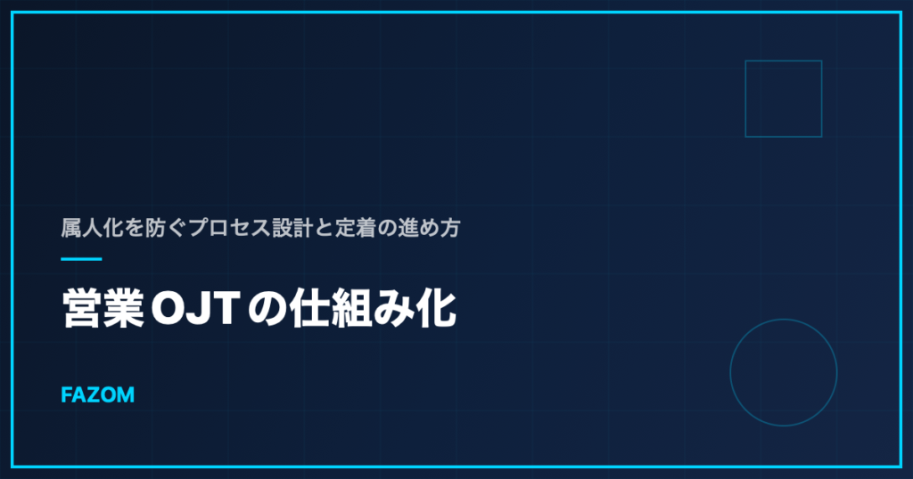 営業OJTの仕組み化｜属人化を防ぐプロセス設計と定着の進め方