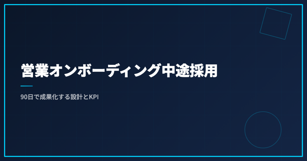 営業オンボーディング中途採用｜90日で成果化する設計とKPI