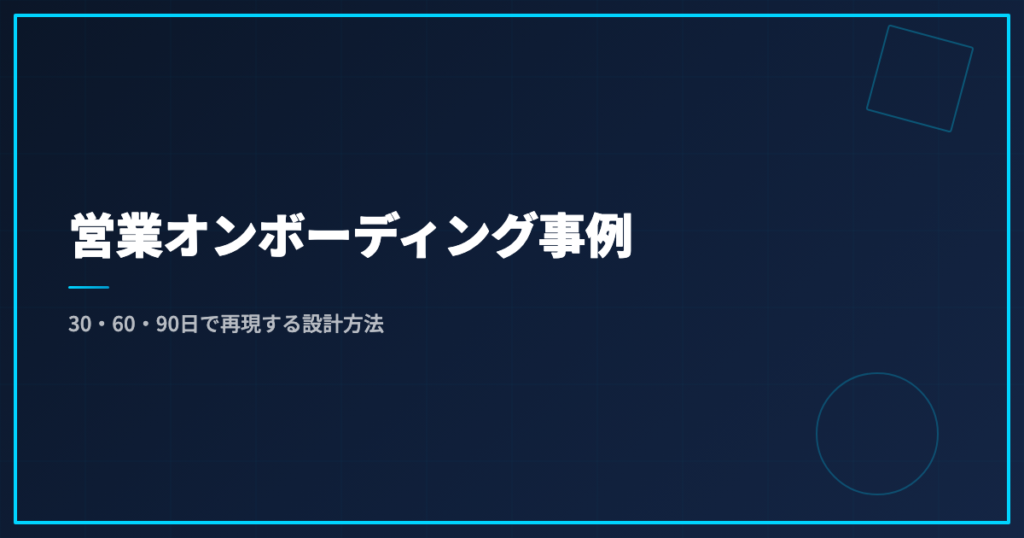 営業オンボーディング事例｜30・60・90日で再現する設計方法