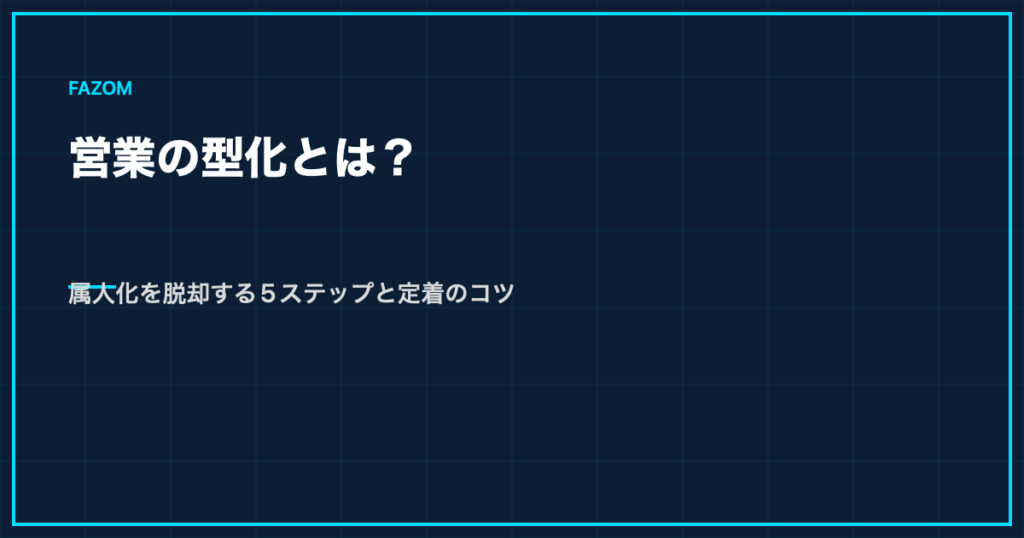 営業の型化とは？属人化を脱却する5ステップと定着のコツ