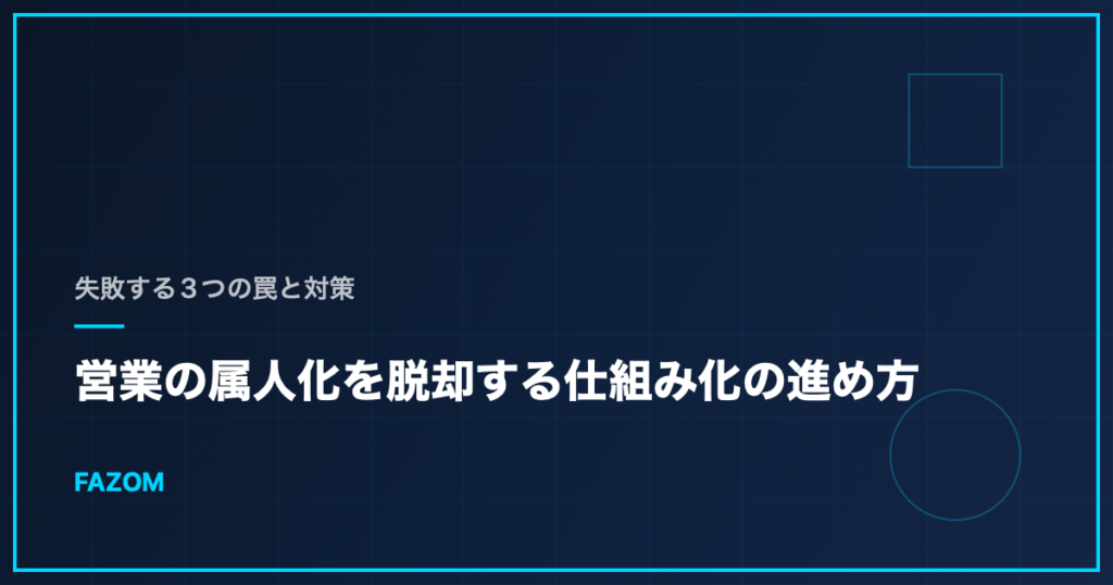 営業の属人化を脱却する仕組み化の進め方｜失敗する3つの罠と対策