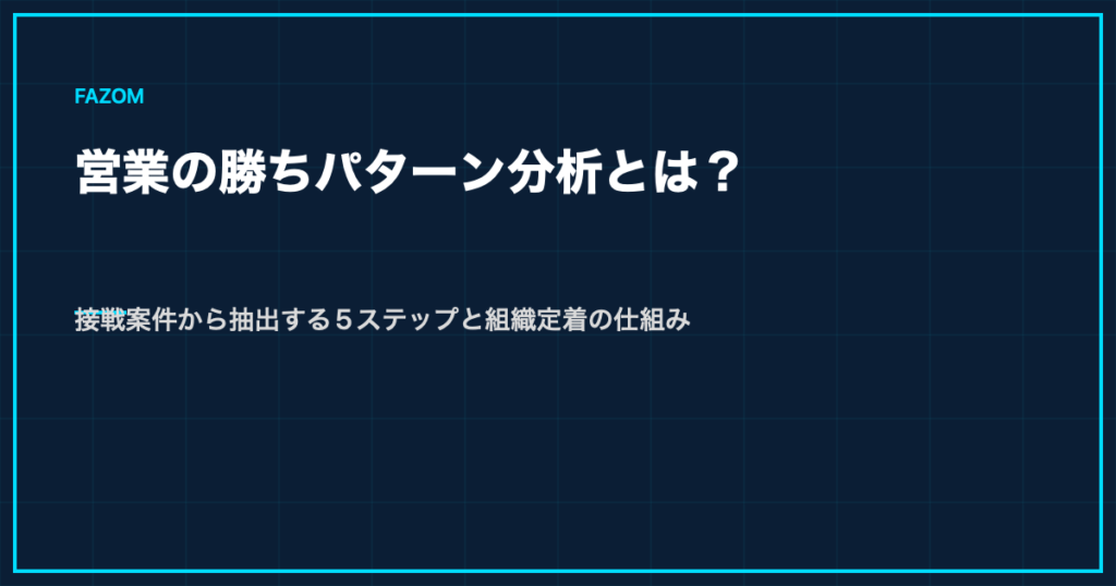 営業の勝ちパターン分析とは？接戦案件から抽出する5ステップと組織定着の仕組み