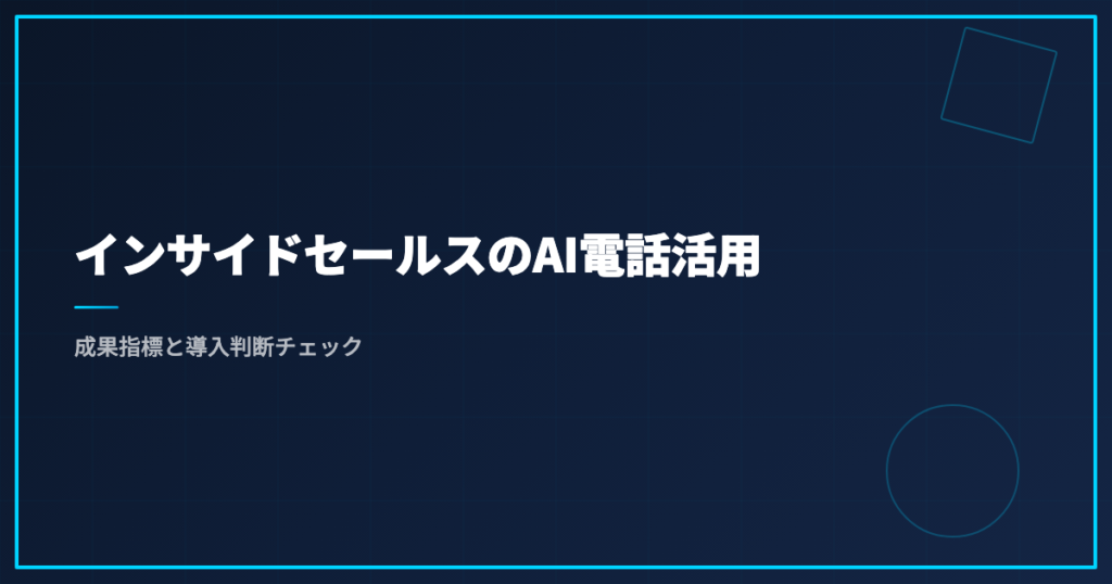 インサイドセールスのAI電話活用｜成果指標と導入判断チェック