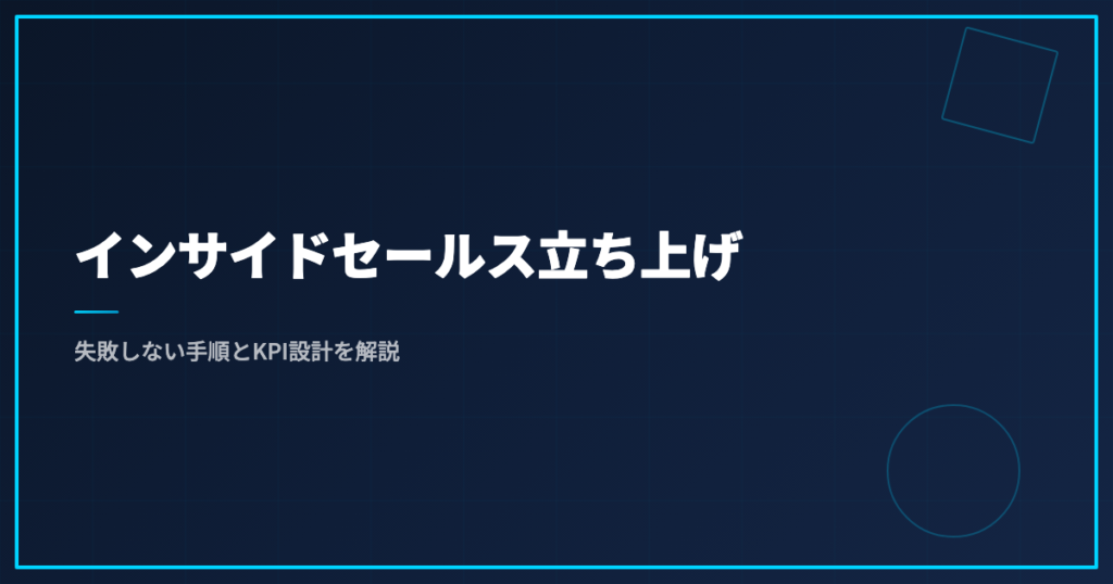 インサイドセールス立ち上げ｜失敗しない手順とKPI設計を解説