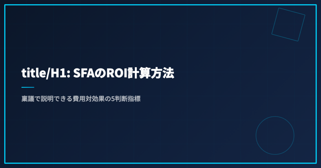 title/H1: SFAのROI計算方法｜稟議で説明できる費用対効果の5判断指標