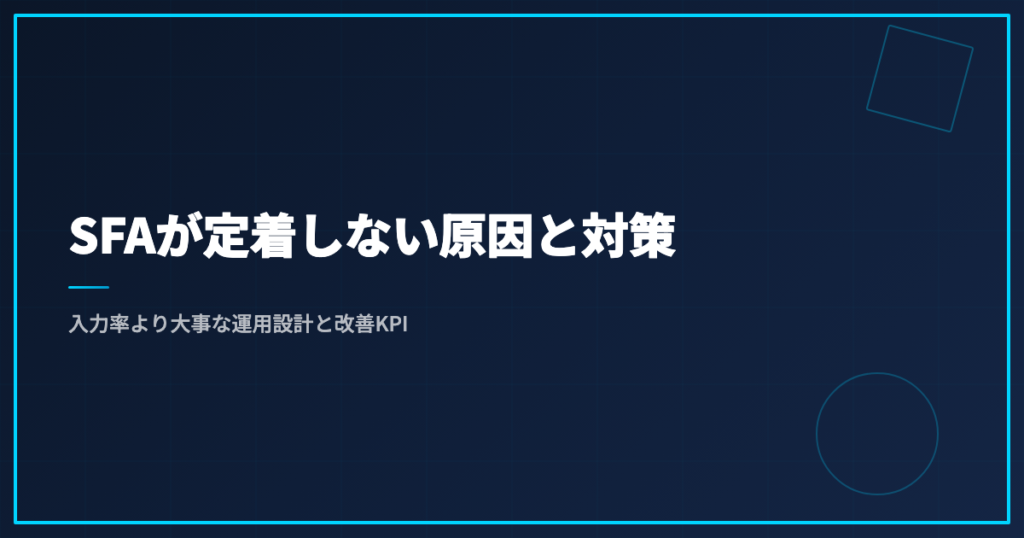 SFAが定着しない原因と対策｜入力率より大事な運用設計と改善KPI