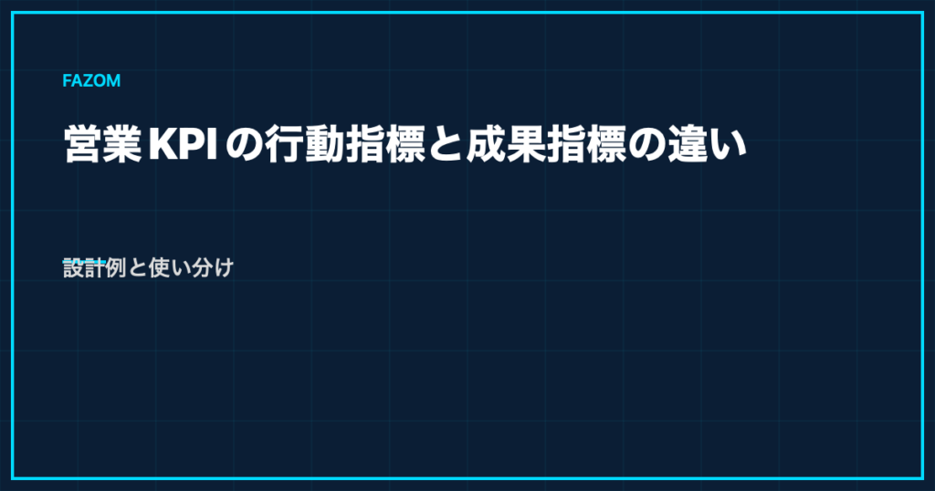 営業KPIの行動指標と成果指標の違い｜設計例と使い分け