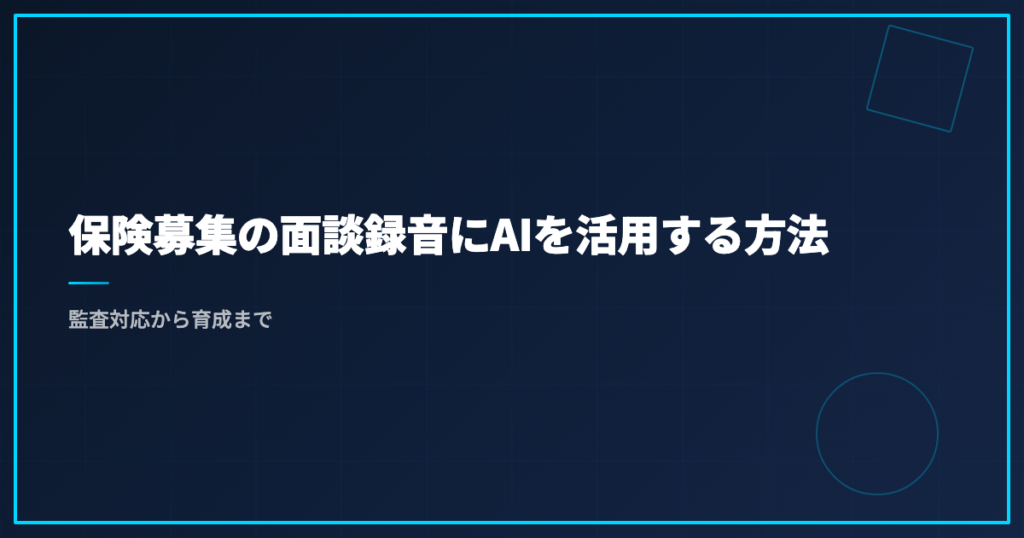 保険募集の面談録音にAIを活用する方法｜監査対応から育成まで