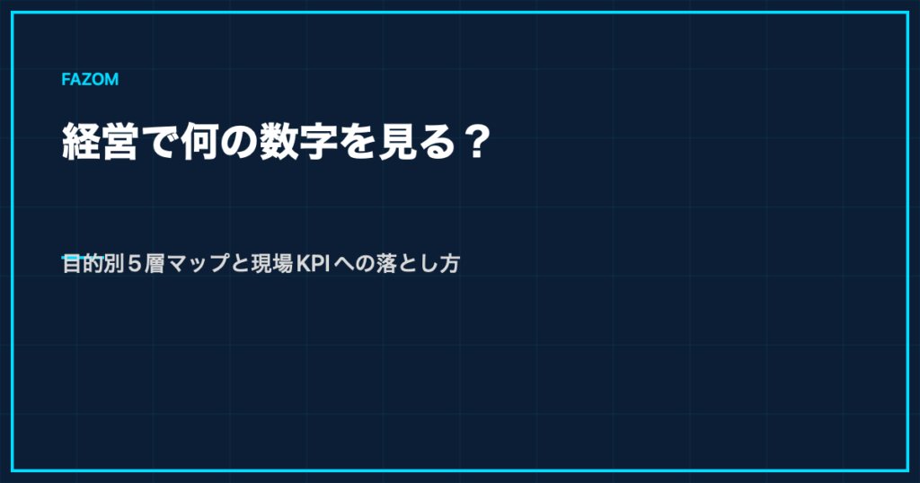 経営で何の数字を見る？目的別5層マップと現場KPIへの落とし方